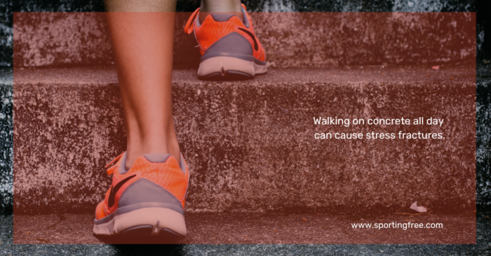 Walking on concrete all day can cause stress fractures