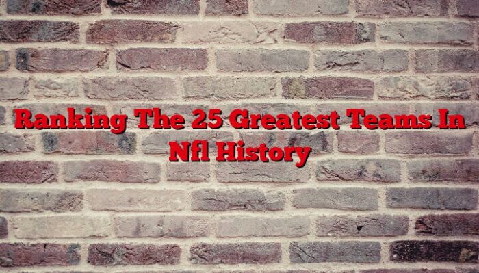 Ranking The 25 Greatest Teams In Nfl History
